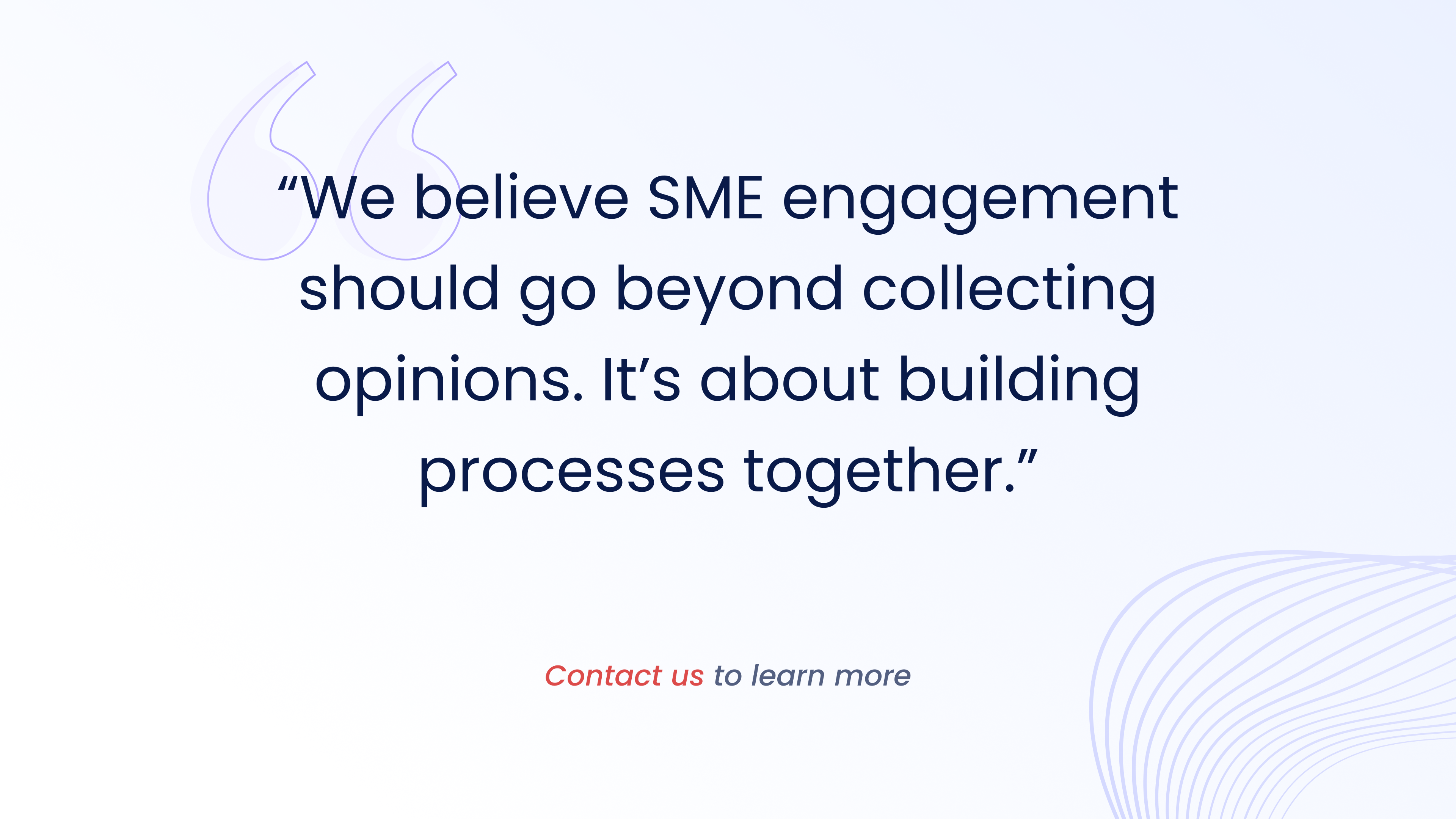 We believe SME engagement
should go beyond collecting
opinions. It's about building
processes together.